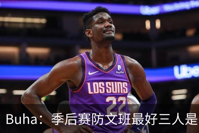 Buha：季后赛防文班最好三人是哈滕&唐斯&米罗 可推可抱可挤开他